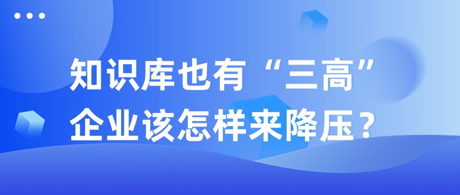 知识库也有“三高”，企业该怎样来降压？