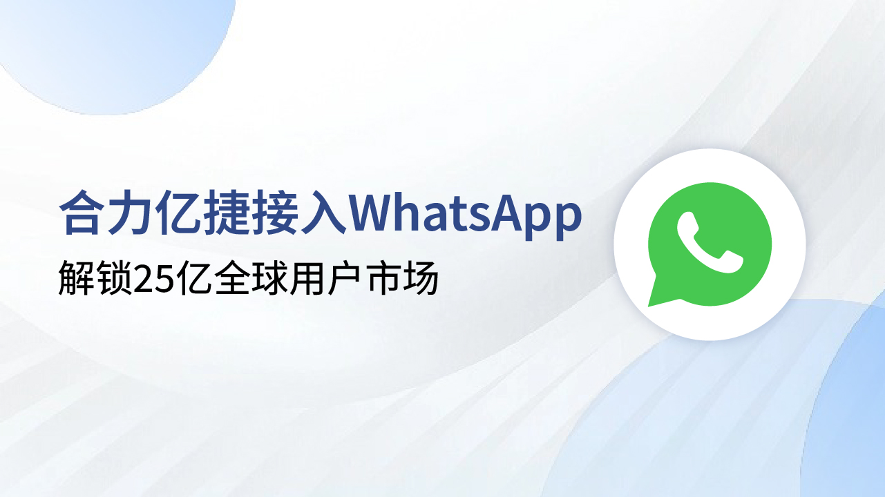 解锁25亿全球用户市场，合力亿捷+WhatsApp助力企业出海突围